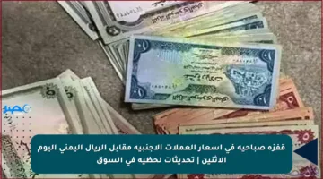 قفزة صباحية في أسعار العملات الأجنبية مقابل الريال اليمني اليوم الإثنين | تحديثات لحظية في السوق
